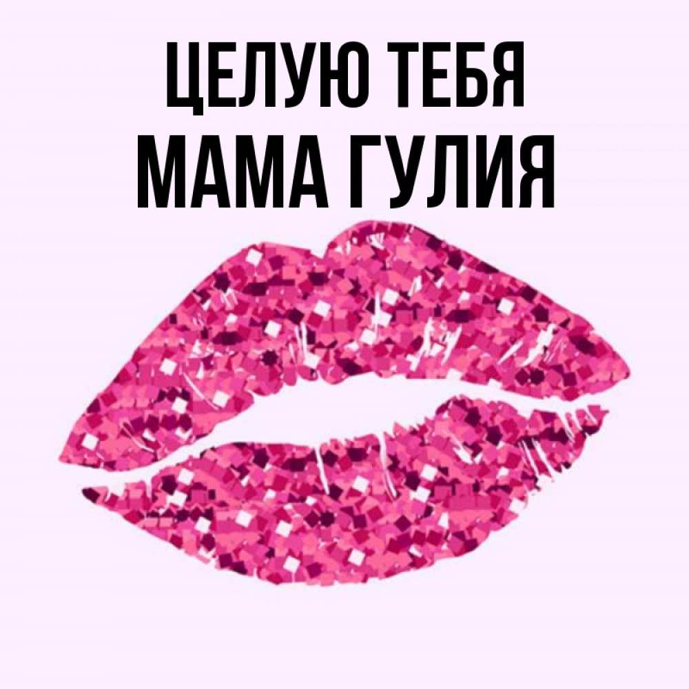 Открытка на каждый день с именем, Мама-Гулия Целую тебя открытка с женскими губами и поцелуем для парня Прикольная открытка с пожеланием онлайн скачать бесплатно 