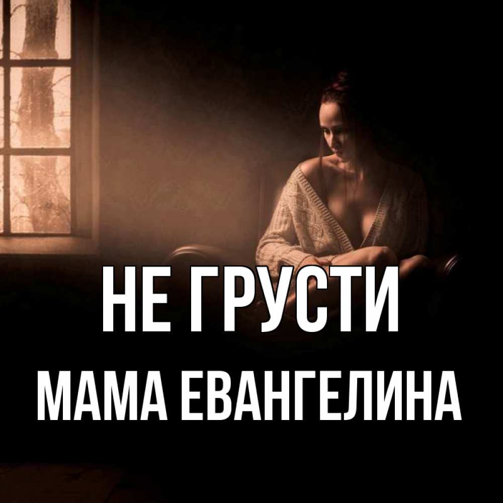 Открытка на каждый день с именем, Мама-Евангелина Не грусти сидя у окна Прикольная открытка с пожеланием онлайн скачать бесплатно 