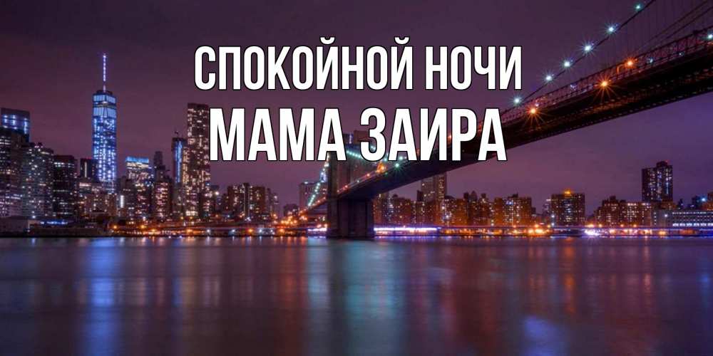 Открытка на каждый день с именем, Мама-Заира Спокойной ночи ночной мост Прикольная открытка с пожеланием онлайн скачать бесплатно 