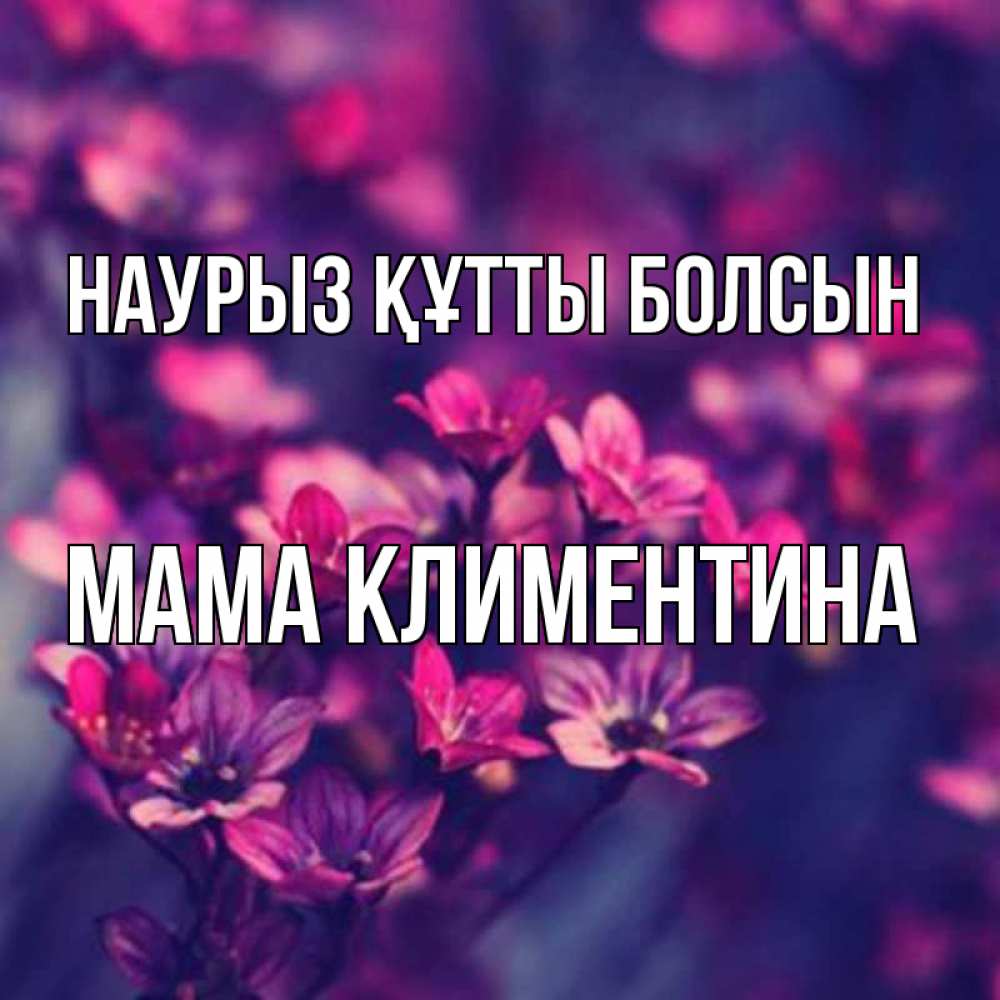 Открытка на каждый день с именем, Мама-Климентина Наурыз құтты болсын небольшие цветы 1 Прикольная открытка с пожеланием онлайн скачать бесплатно 
