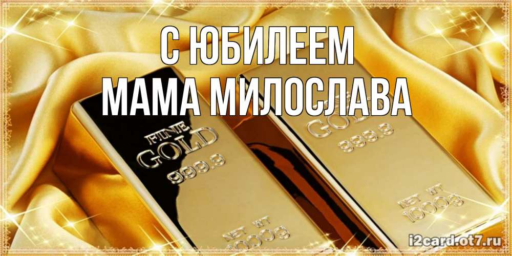 Открытка на каждый день с именем, Мама-Милослава С юбилеем золотые слитки лежат шелке золотого цвета Прикольная открытка с пожеланием онлайн скачать бесплатно 