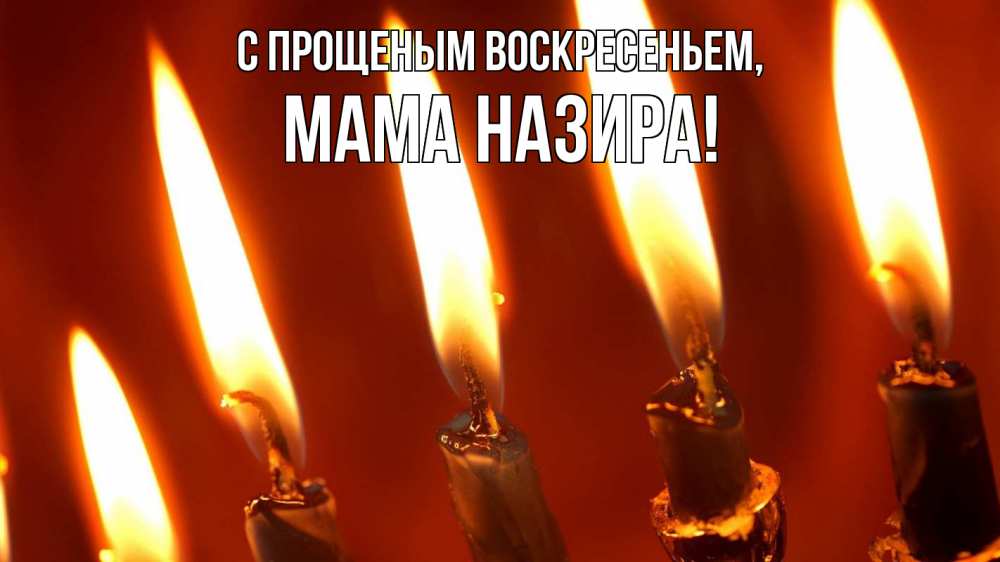 Открытка на каждый день с именем, Мама-Назира С прощеным воскресеньем свечи Прикольная открытка с пожеланием онлайн скачать бесплатно 