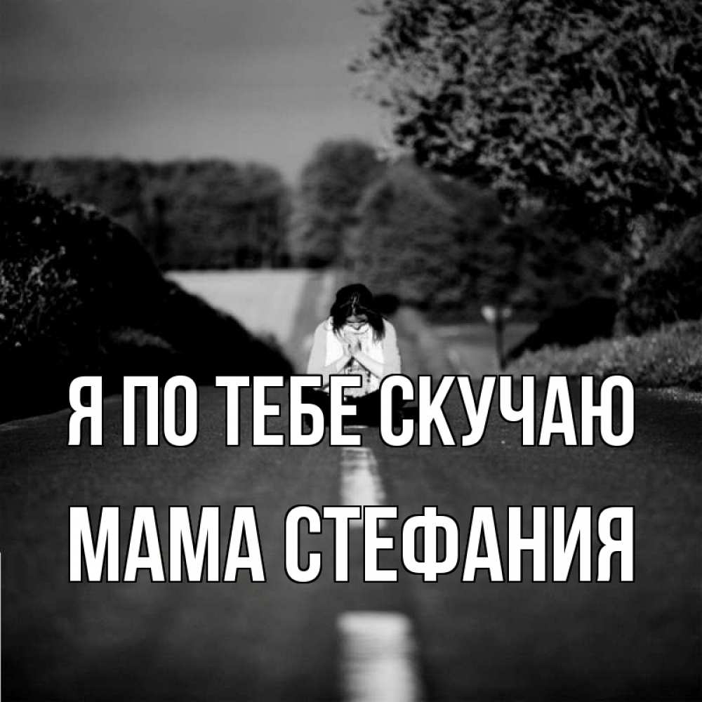 Открытка на каждый день с именем, Мама-Стефания Я по тебе скучаю фото Прикольная открытка с пожеланием онлайн скачать бесплатно 