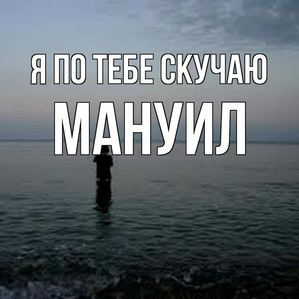 Открытка на каждый день с именем, Мануил Я по тебе скучаю скука Прикольная открытка с пожеланием онлайн скачать бесплатно 