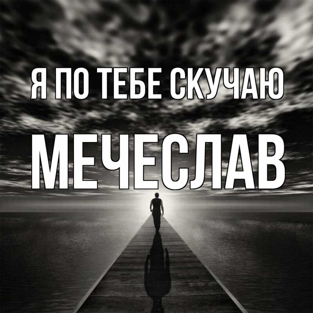 Открытка на каждый день с именем, Мечеслав Я по тебе скучаю к тебе Прикольная открытка с пожеланием онлайн скачать бесплатно 