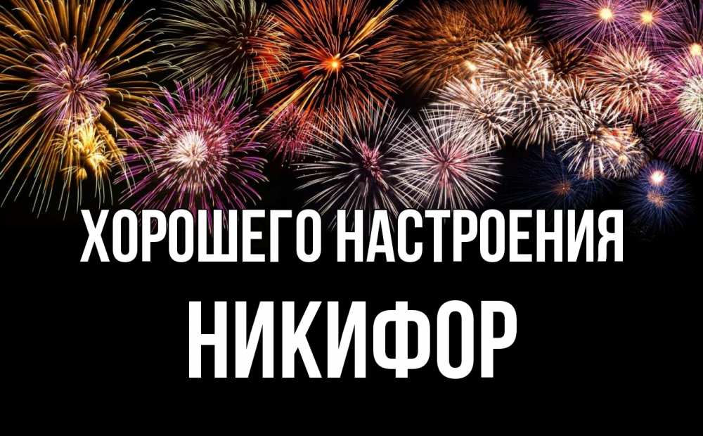 Открытка на каждый день с именем, Никифор Хорошего настроения Фейрверг 1 Прикольная открытка с пожеланием онлайн скачать бесплатно 