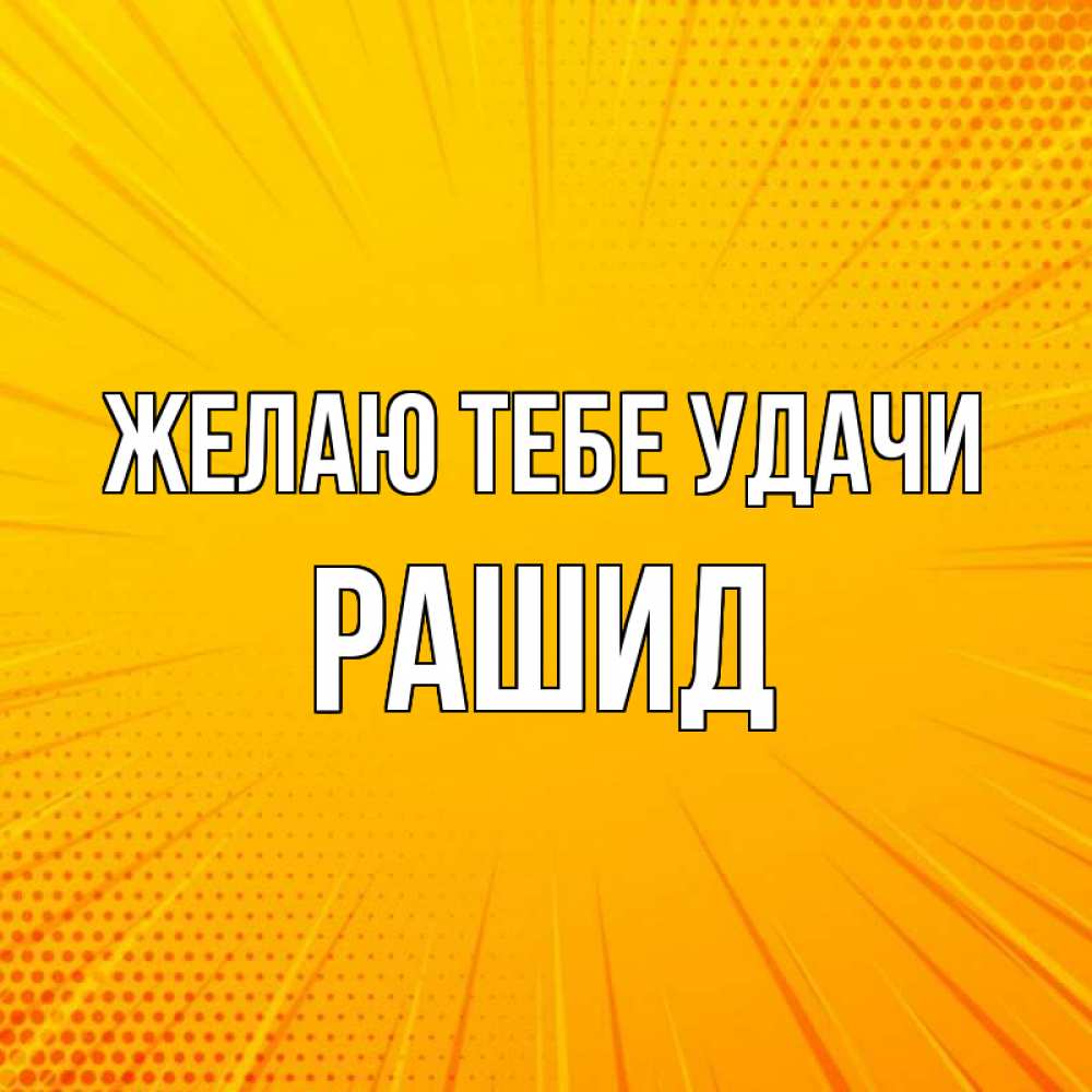 Открытка на каждый день с именем, Рашид Желаю тебе удачи фон Прикольная открытка с пожеланием онлайн скачать бесплатно 