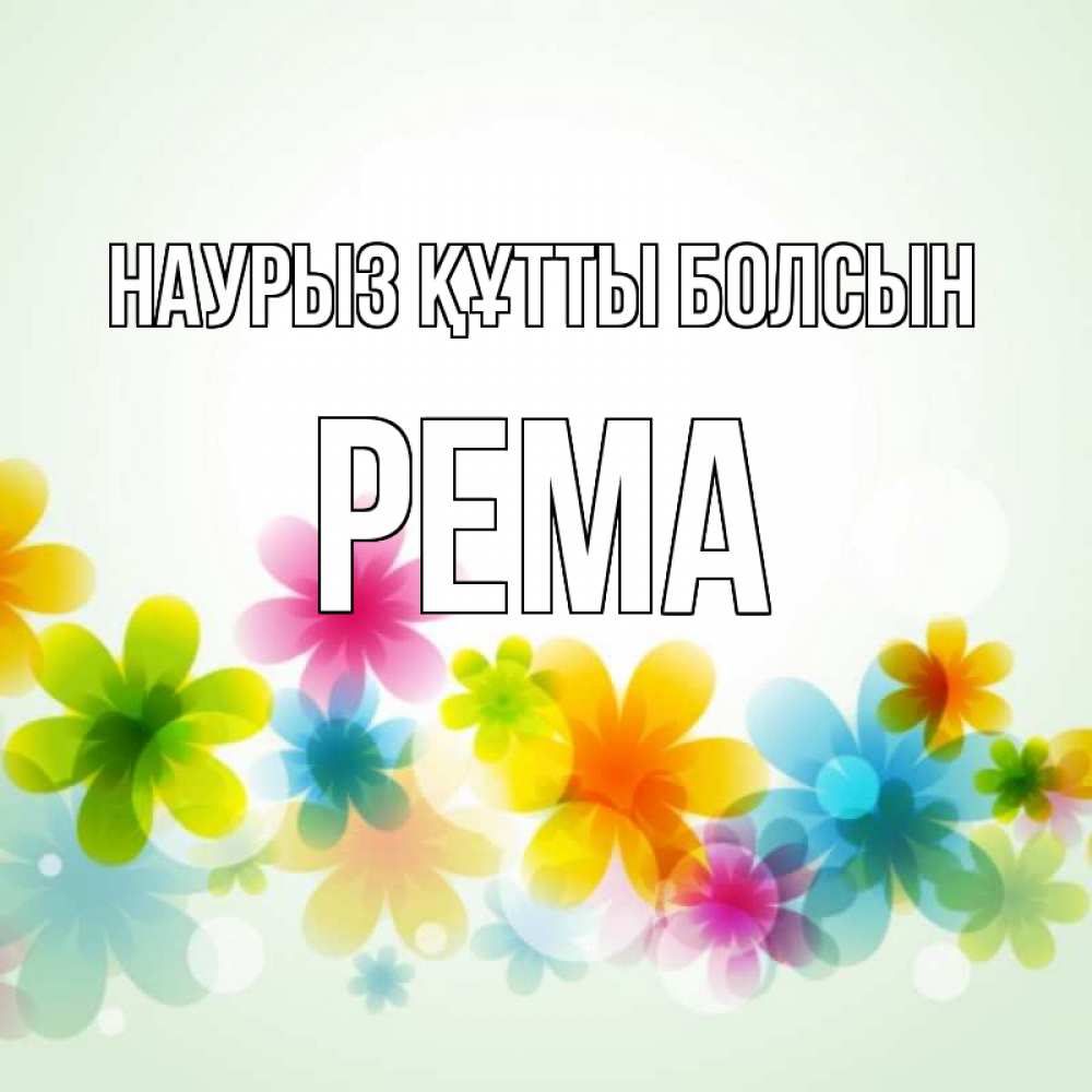 Открытка на каждый день с именем, Рема Наурыз құтты болсын цветы Прикольная открытка с пожеланием онлайн скачать бесплатно 