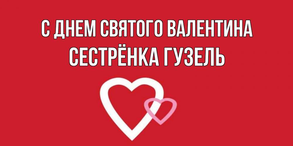 Открытка на каждый день с именем, Сестрёнка-Гузель С днем Святого Валентина Красненькая валентинка для влюбленных Прикольная открытка с пожеланием онлайн скачать бесплатно 