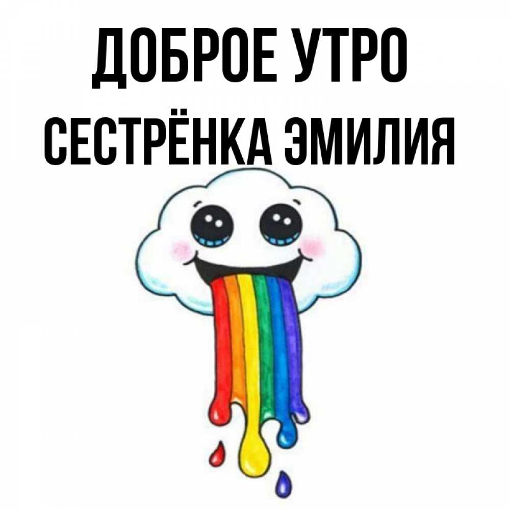 Открытка на каждый день с именем, Сестрёнка-Эмилия Доброе утро утречко Прикольная открытка с пожеланием онлайн скачать бесплатно 