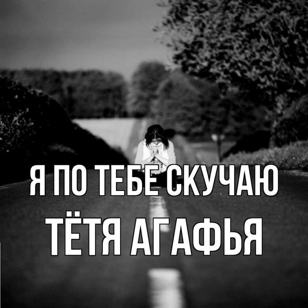 Открытка на каждый день с именем, Тётя-Агафья Я по тебе скучаю фото Прикольная открытка с пожеланием онлайн скачать бесплатно 