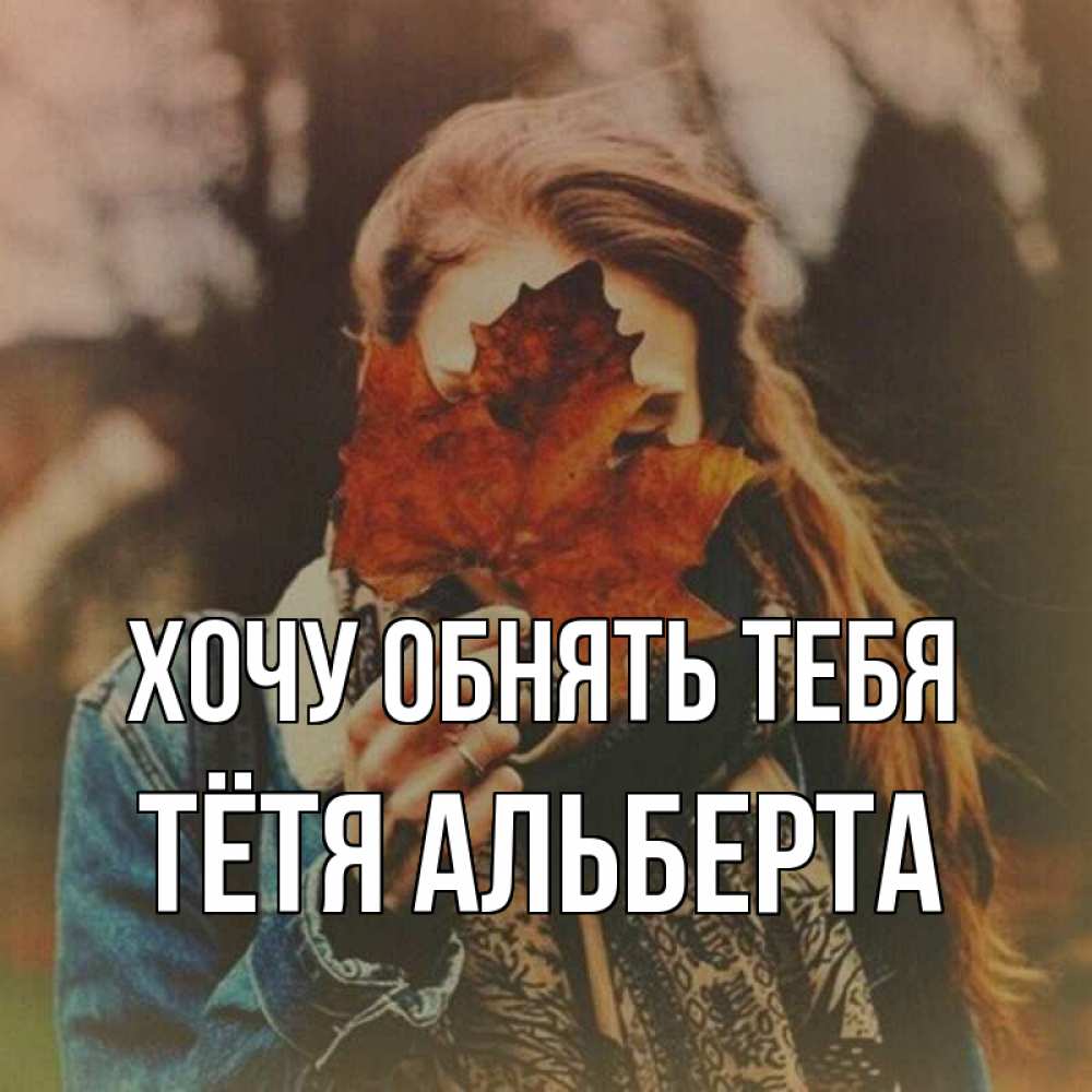 Открытка на каждый день с именем, Тётя-Альберта Хочу обнять тебя осеннее настроение и рыжая Прикольная открытка с пожеланием онлайн скачать бесплатно 