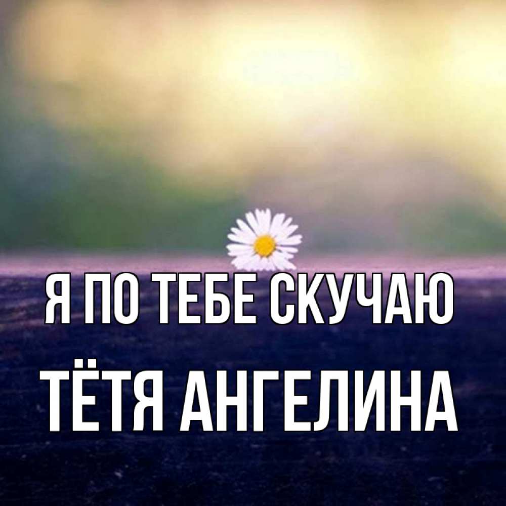 Открытка на каждый день с именем, Тётя-Ангелина Я по тебе скучаю приходи в гости Прикольная открытка с пожеланием онлайн скачать бесплатно 
