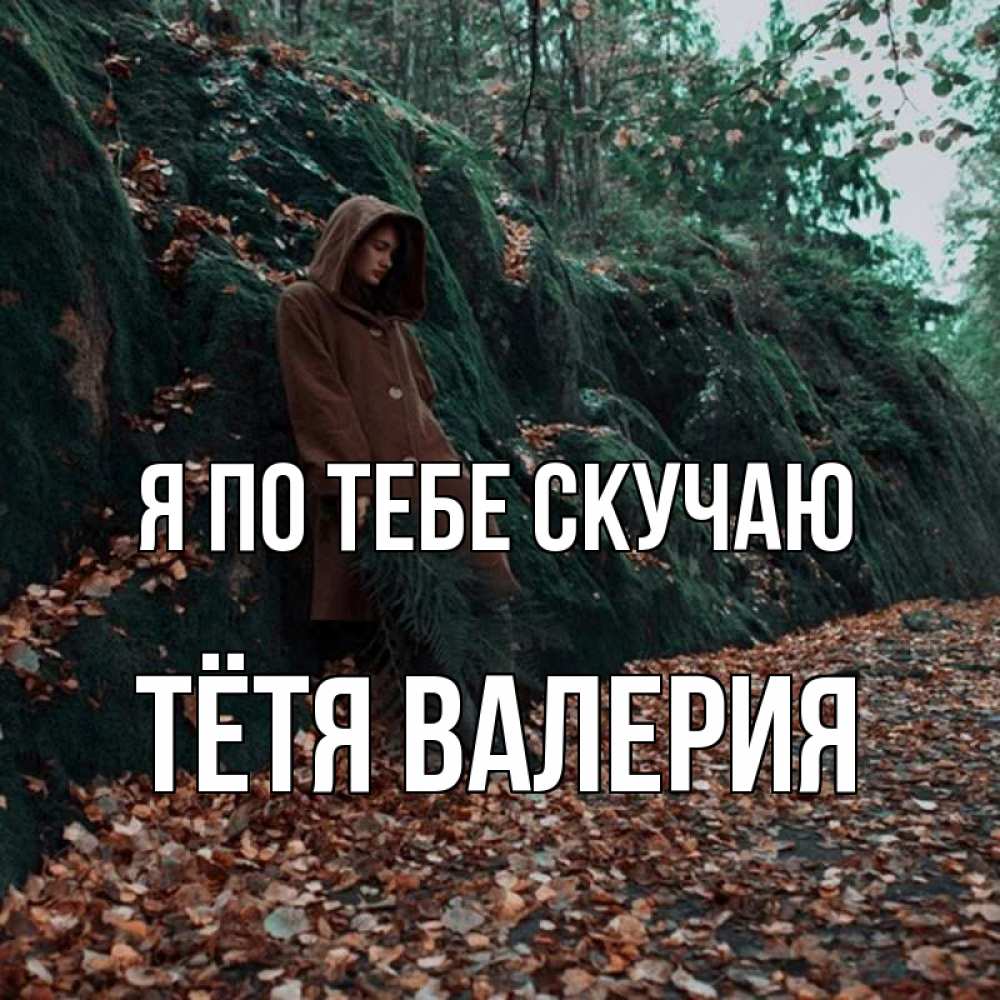 Открытка на каждый день с именем, Тётя-Валерия Я по тебе скучаю скука 1 Прикольная открытка с пожеланием онлайн скачать бесплатно 