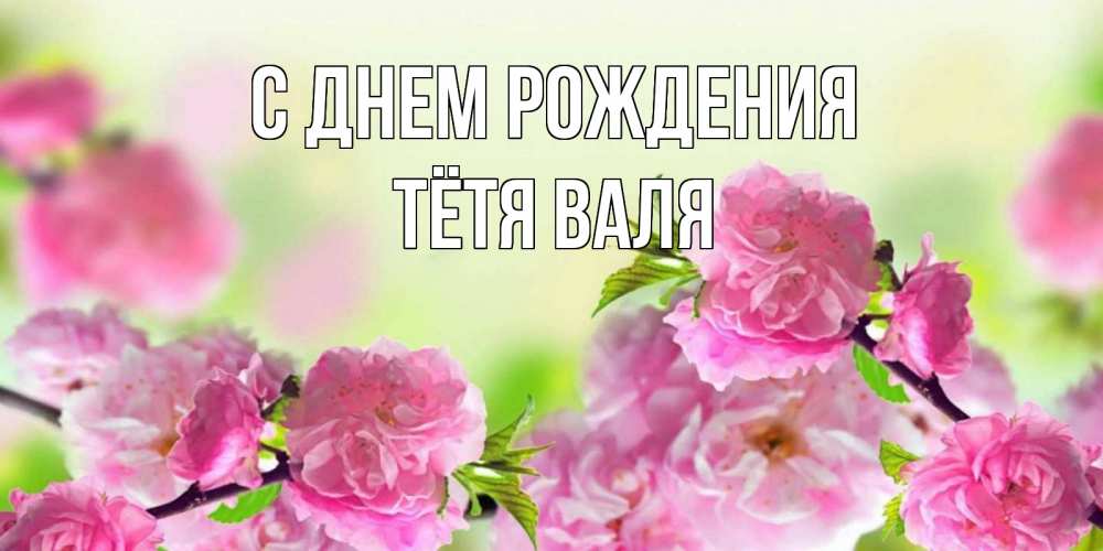 Открытка на каждый день с именем, Тётя-Валя С днем рождения веточки с цветками Прикольная открытка с пожеланием онлайн скачать бесплатно 