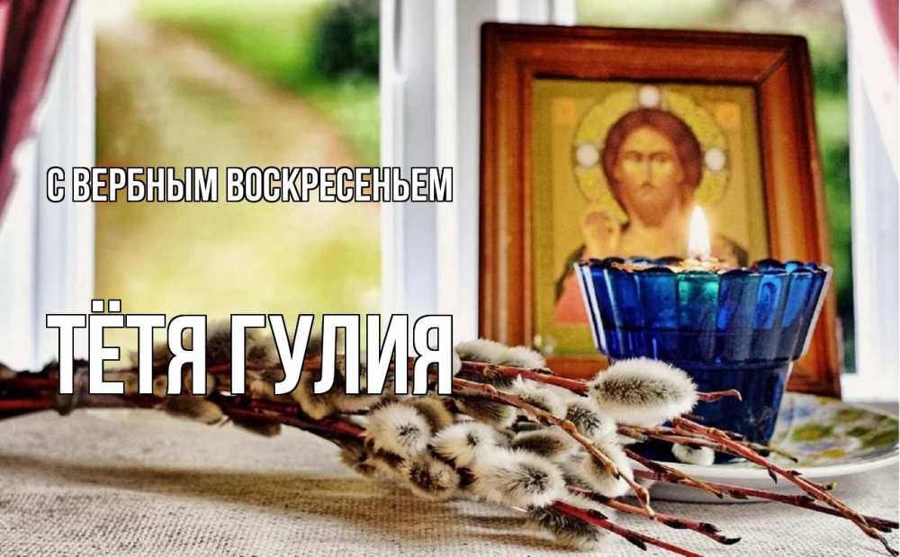 Открытка на каждый день с именем, Тётя-Гулия С вербным воскресеньем верба Прикольная открытка с пожеланием онлайн скачать бесплатно 