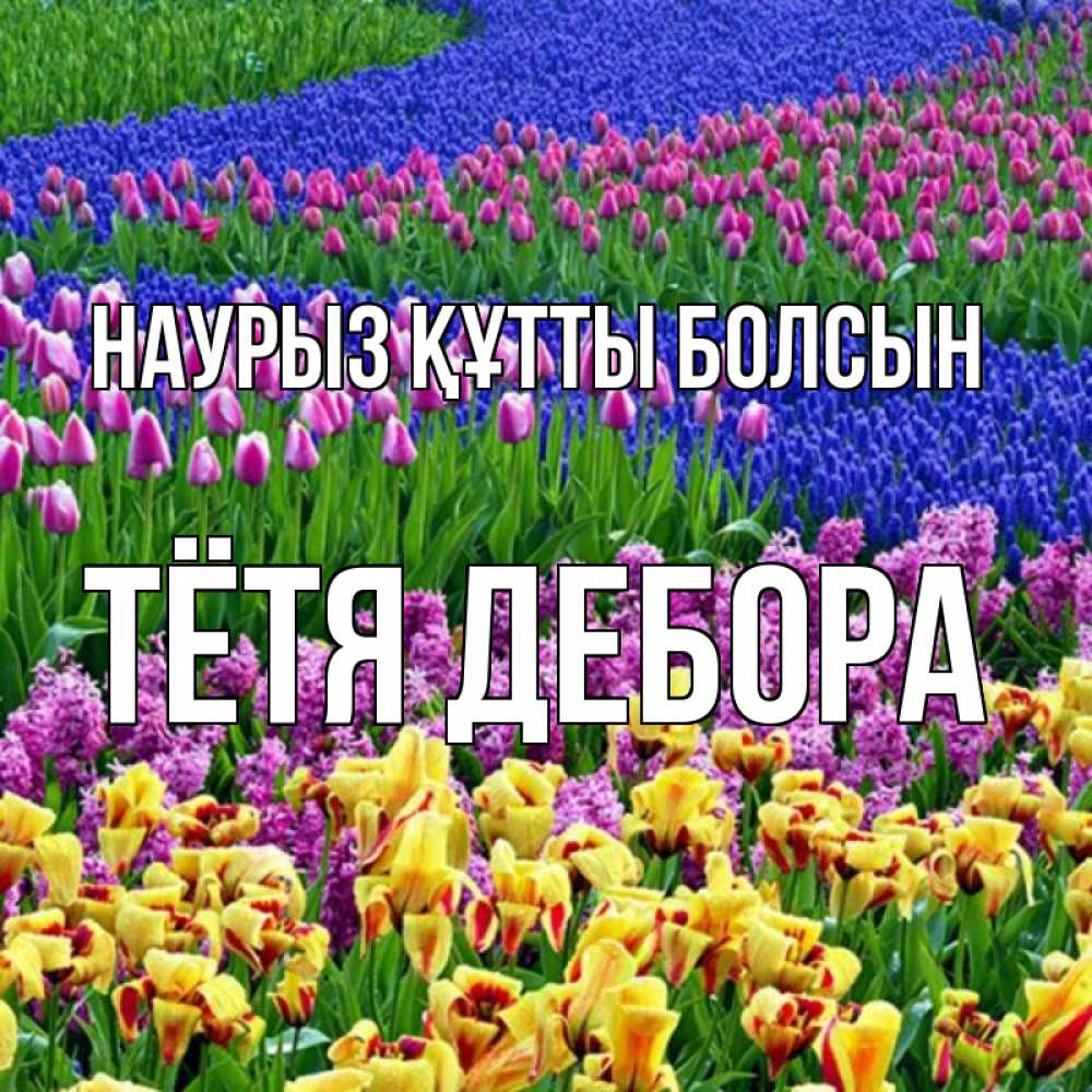 Открытка на каждый день с именем, Тётя-Дебора Наурыз құтты болсын цветы Прикольная открытка с пожеланием онлайн скачать бесплатно 