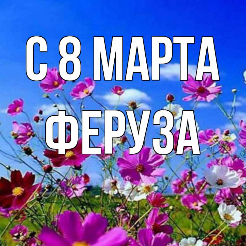 Открытка на каждый день с именем, Феруза С 8 марта цветы Прикольная открытка с пожеланием онлайн скачать бесплатно 