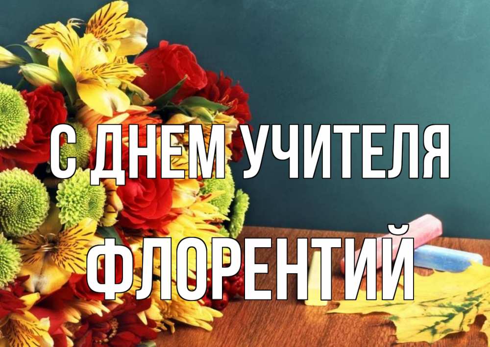 Открытка на каждый день с именем, Флорентий С днем учителя цветы, мел Прикольная открытка с пожеланием онлайн скачать бесплатно 