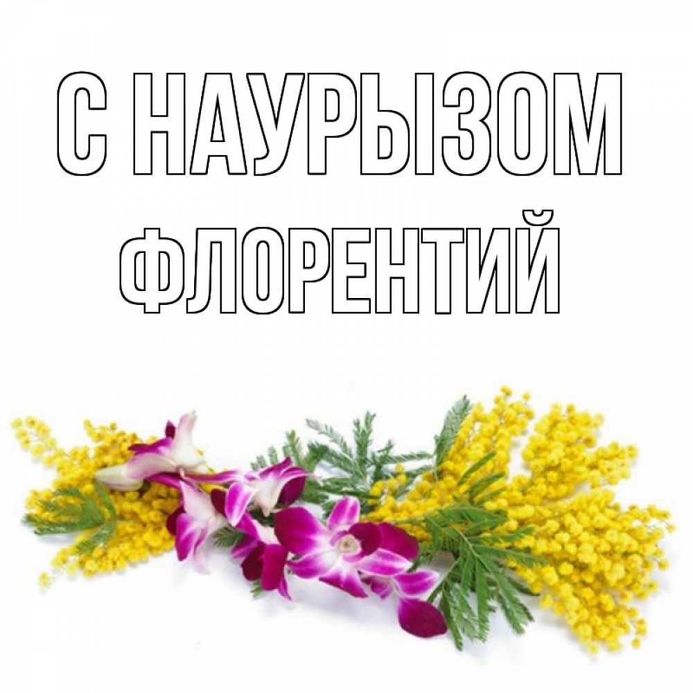Открытка на каждый день с именем, Флорентий С наурызом открытка на международный женский день с цветами  1 Прикольная открытка с пожеланием онлайн скачать бесплатно 