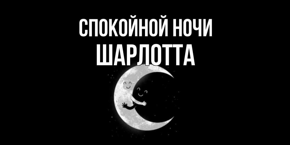 Открытка на каждый день с именем, Шарлотта Спокойной ночи месяц Прикольная открытка с пожеланием онлайн скачать бесплатно 