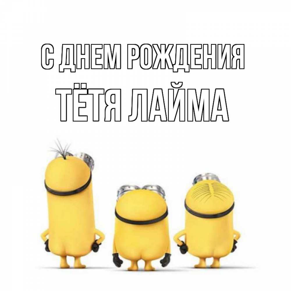 Открытка на каждый день с именем, Тётя-Лайма С днем рождения миньоны Прикольная открытка с пожеланием онлайн скачать бесплатно 