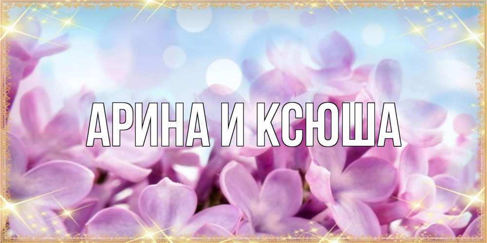 Открытка на каждый день с именем, Арина-и-Ксюша Главная открытка на международный женский день с цветами Прикольная открытка с пожеланием онлайн скачать бесплатно 