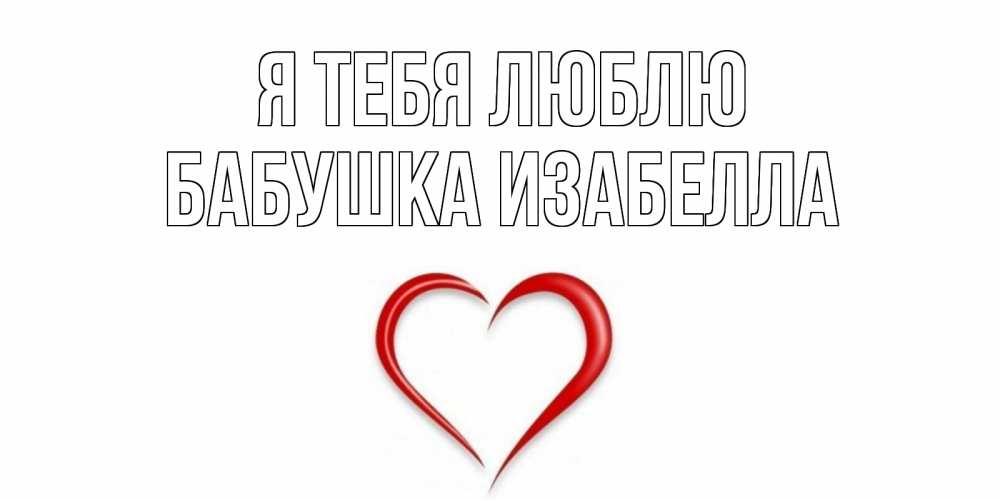 Открытка на каждый день с именем, Бабушка-Изабелла Я тебя люблю сердце Прикольная открытка с пожеланием онлайн скачать бесплатно 