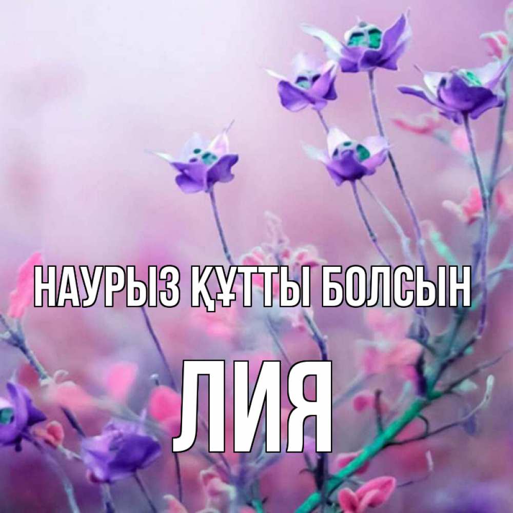 Открытка на каждый день с именем, Лия Наурыз құтты болсын наурыз  2 Прикольная открытка с пожеланием онлайн скачать бесплатно 