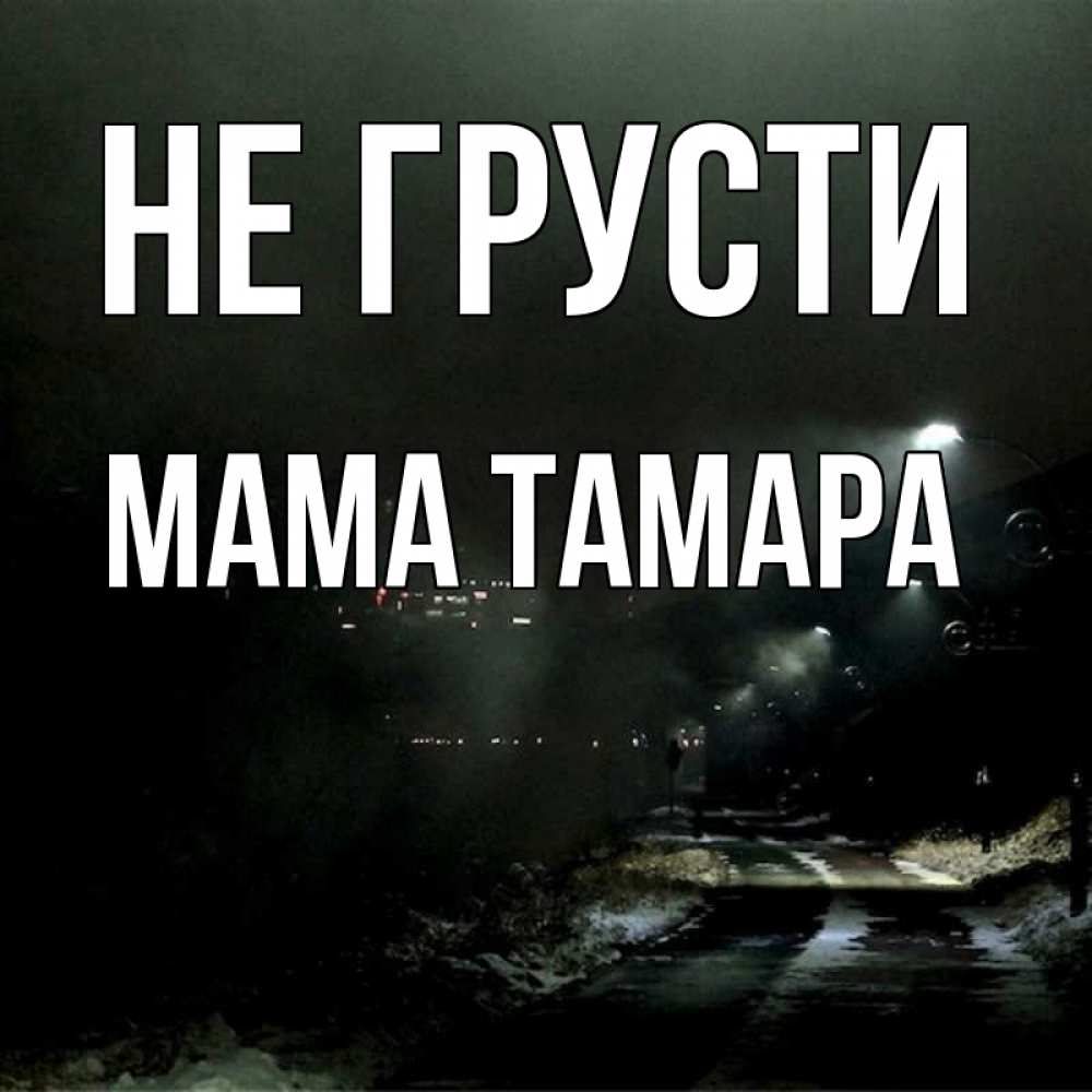 Открытка на каждый день с именем, Мама-Тамара Не грусти фонари Прикольная открытка с пожеланием онлайн скачать бесплатно 