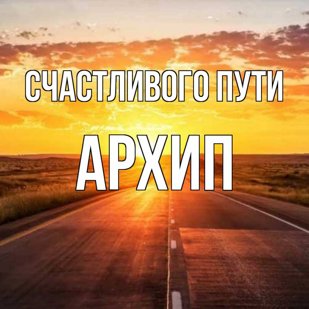 Открытка на каждый день с именем, Архип Счастливого пути солнечный свет, закат Прикольная открытка с пожеланием онлайн скачать бесплатно 
