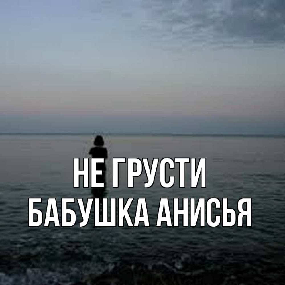 Открытка на каждый день с именем, Бабушка-Анисья Не грусти девушка Прикольная открытка с пожеланием онлайн скачать бесплатно 