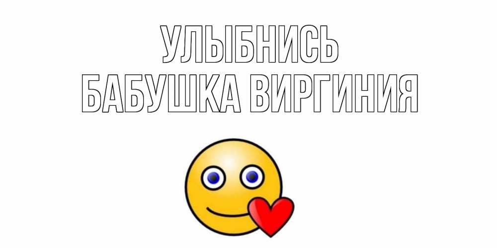 Открытка на каждый день с именем, Бабушка-Виргиния Улыбнись смайл,сердце Прикольная открытка с пожеланием онлайн скачать бесплатно 