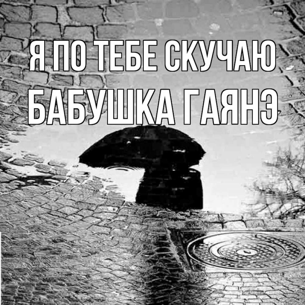 Открытка на каждый день с именем, Бабушка-Гаянэ Я по тебе скучаю зонт люк Прикольная открытка с пожеланием онлайн скачать бесплатно 