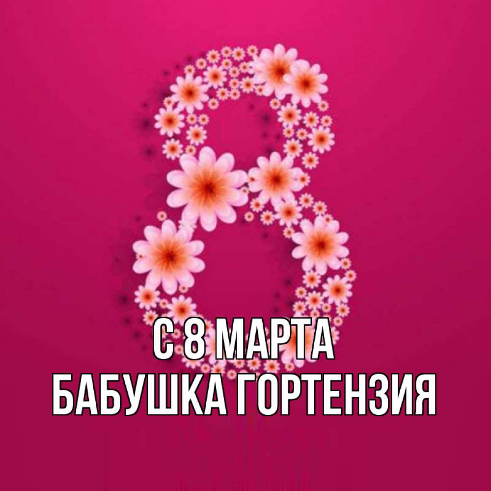 Открытка на каждый день с именем, Бабушка-Гортензия С 8 МАРТА цветы в виде цифры восемь Прикольная открытка с пожеланием онлайн скачать бесплатно 