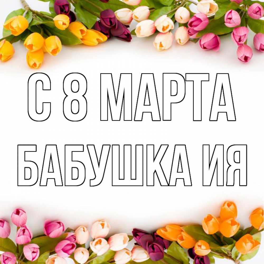 Открытка на каждый день с именем, Бабушка-Ия С 8 МАРТА весна март Прикольная открытка с пожеланием онлайн скачать бесплатно 