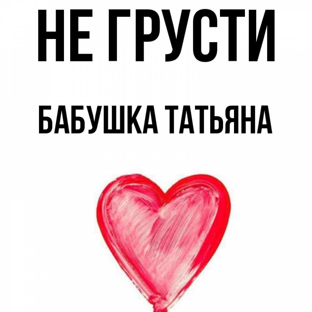 Открытка на каждый день с именем, Бабушка-Татьяна Не грусти сердечко Прикольная открытка с пожеланием онлайн скачать бесплатно 