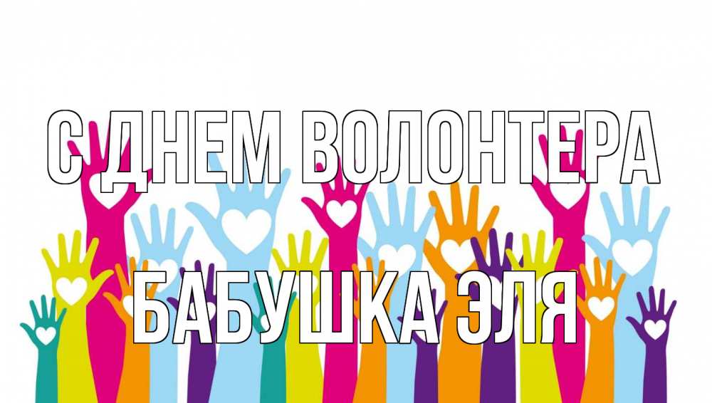 Открытка на каждый день с именем, Бабушка-Эля С днем волонтера С днем волонтера Прикольная открытка с пожеланием онлайн скачать бесплатно 