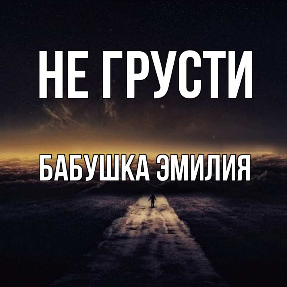 Открытка на каждый день с именем, Бабушка-Эмилия Не грусти дорога в никуда Прикольная открытка с пожеланием онлайн скачать бесплатно 