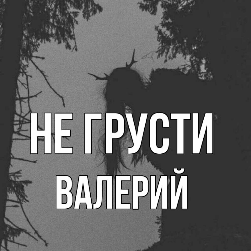 Открытка на каждый день с именем, Валерий Не грусти чудище лесное Прикольная открытка с пожеланием онлайн скачать бесплатно 