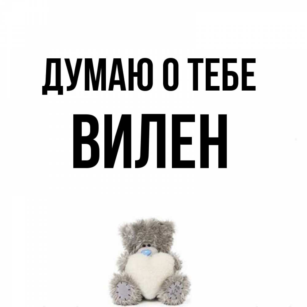 Открытка на каждый день с именем, Вилен Думаю о тебе тедди с сердечком для любимой Прикольная открытка с пожеланием онлайн скачать бесплатно 