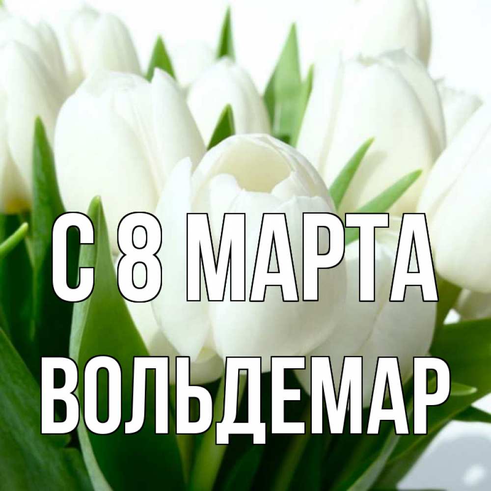 Открытка на каждый день с именем, Вольдемар С 8 МАРТА цветы Прикольная открытка с пожеланием онлайн скачать бесплатно 