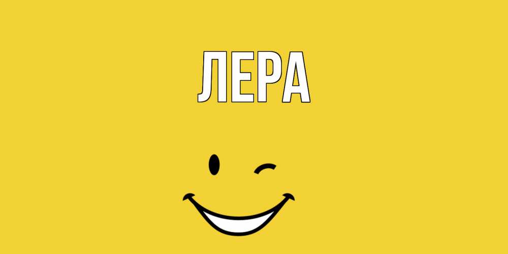 Открытка на каждый день с именем, Лера Главная смайл Прикольная открытка с пожеланием онлайн скачать бесплатно 