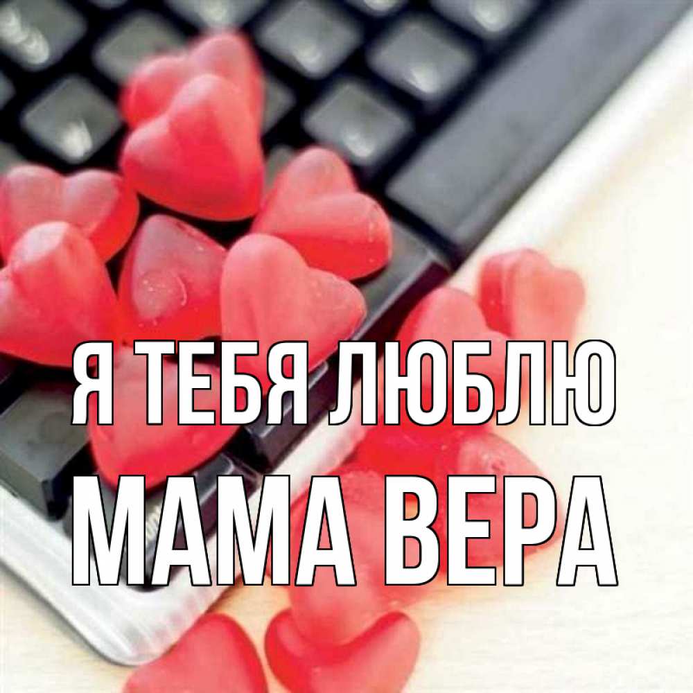Открытка на каждый день с именем, Мама-Вера Я тебя люблю конфеты в виде сердец Прикольная открытка с пожеланием онлайн скачать бесплатно 