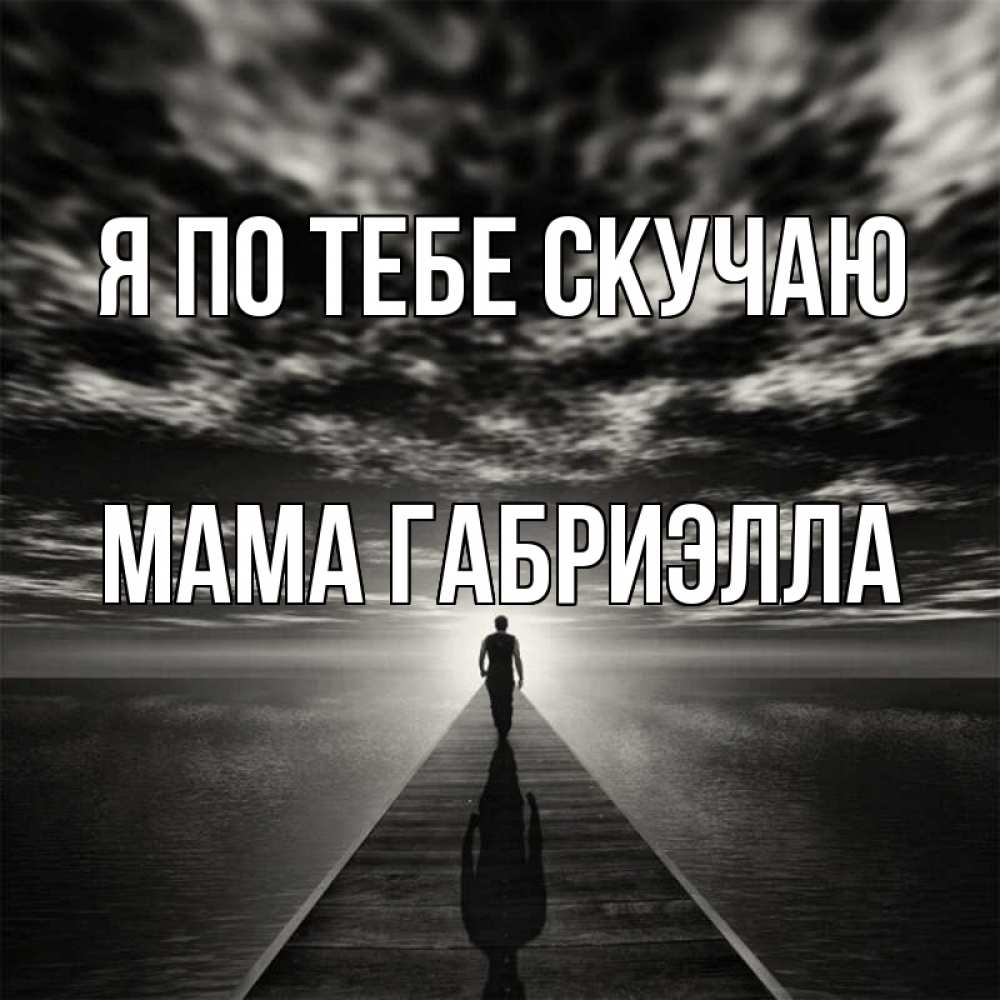 Открытка на каждый день с именем, Мама-Габриэлла Я по тебе скучаю к тебе Прикольная открытка с пожеланием онлайн скачать бесплатно 