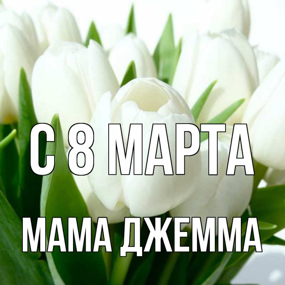 Открытка на каждый день с именем, Мама-Джемма С 8 МАРТА цветы Прикольная открытка с пожеланием онлайн скачать бесплатно 