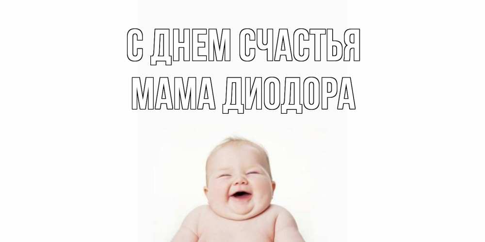 Открытка на каждый день с именем, Мама-Диодора С днем счастья ребенок Прикольная открытка с пожеланием онлайн скачать бесплатно 