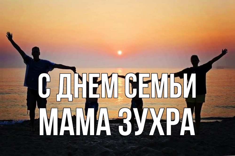 Открытка на каждый день с именем, Мама-Зухра С днем семьи мама, папа, дети, дочка,сын, море, пляж, закат Прикольная открытка с пожеланием онлайн скачать бесплатно 