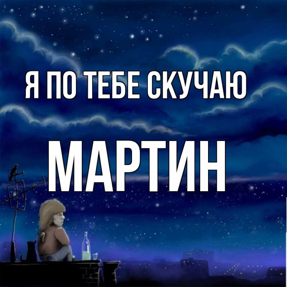 Открытка на каждый день с именем, Мартин Я по тебе скучаю на крыше 1 Прикольная открытка с пожеланием онлайн скачать бесплатно 