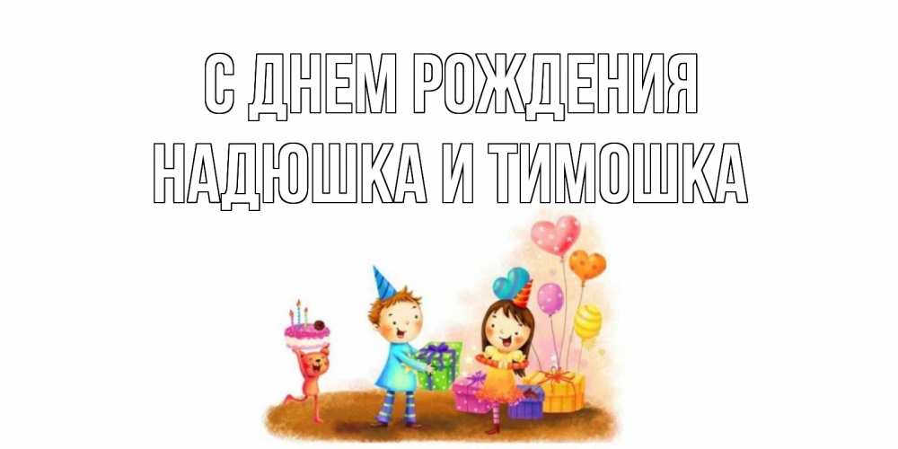 Открытка на каждый день с именем, Надюшка-и-Тимошка С днем рождения дети, подарки Прикольная открытка с пожеланием онлайн скачать бесплатно 